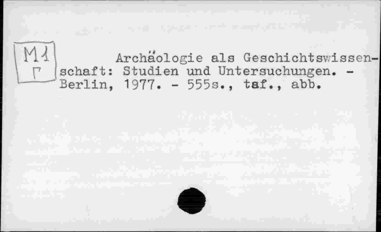 ﻿Archäologie ala Geschichtswissen schäft: Studien und Untersuchungen. -Berlin, 1977. - 555s., taf., abb.